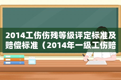 2014工傷傷殘等級評定標準及賠償標準（2014年一級工傷賠償標準）