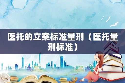 醫托的立案標準量刑（醫托量刑標準）