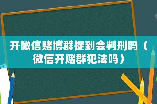 開(kāi)微信賭博群捉到會(huì)判刑嗎（微信開(kāi)賭群犯法嗎）