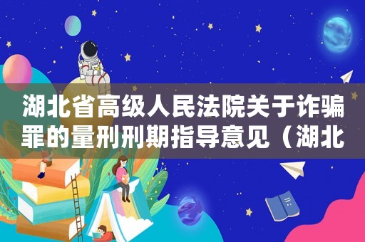 湖北省高級人民法院關于詐騙罪的量刑刑期指導意見（湖北省量刑規范化詐騙罪）