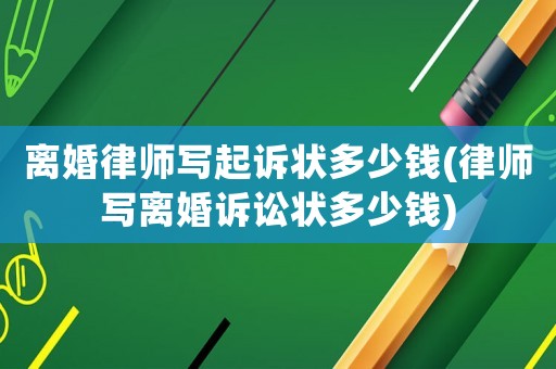 離婚律師寫起訴狀多少錢(律師寫離婚訴訟狀多少錢)