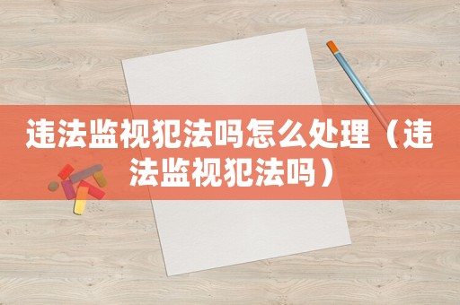 違法監視犯法嗎怎么處理（違法監視犯法嗎）