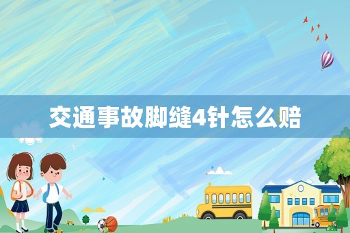 交通事故腳縫4針怎么賠