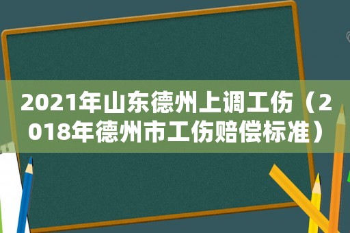 2021年山東德州上調(diào)工傷（2018年德州市工傷賠償標準）