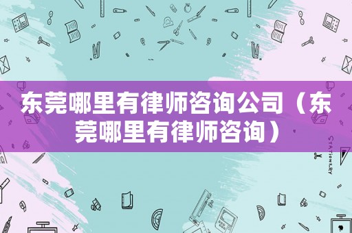 東莞哪里有律師咨詢公司（東莞哪里有律師咨詢）