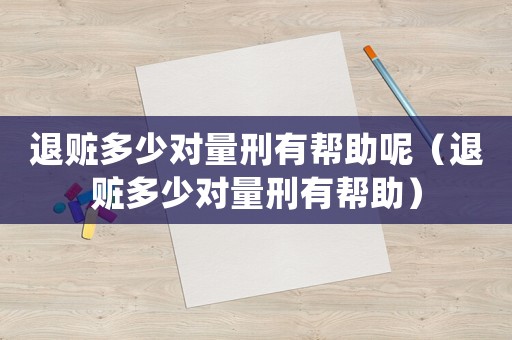退贓多少對量刑有幫助呢（退贓多少對量刑有幫助）