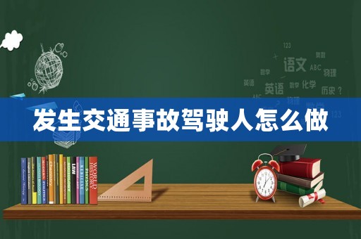 發生交通事故駕駛人怎么做