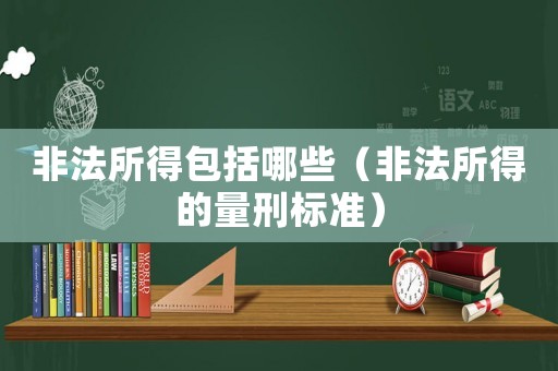 非法所得包括哪些（非法所得的量刑標(biāo)準(zhǔn)）