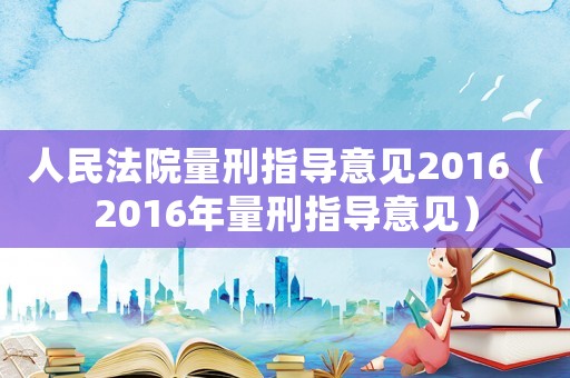 人民法院量刑指導意見2016（2016年量刑指導意見）