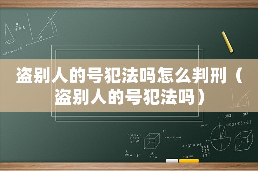 盜別人的號犯法嗎怎么判刑（盜別人的號犯法嗎）