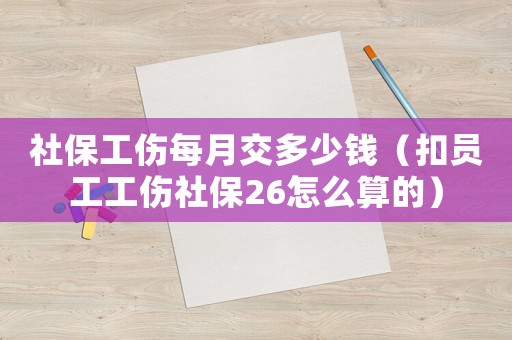 社保工傷每月交多少錢（扣員工工傷社保26怎么算的）