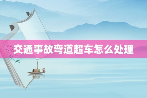交通事故彎道超車怎么處理