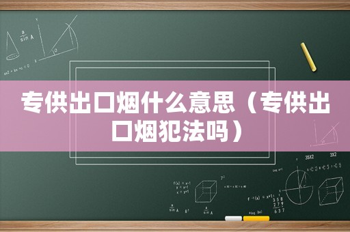 專供出口煙什么意思（專供出口煙犯法嗎）