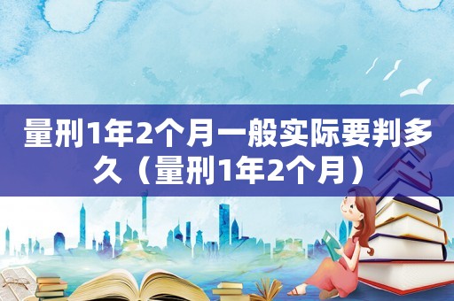 量刑1年2個月一般實際要判多久（量刑1年2個月）