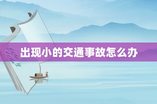 出現(xiàn)小的交通事故怎么辦