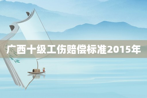 廣西十級工傷賠償標準2015年