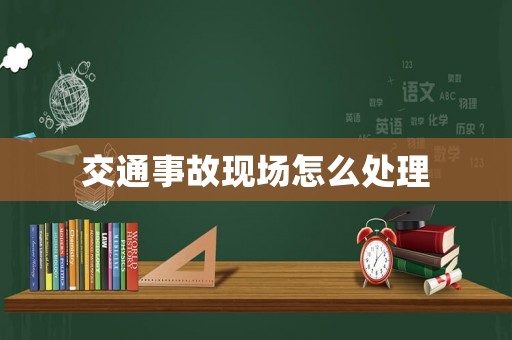 交通事故現場怎么處理
