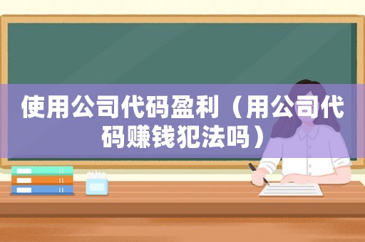 使用公司代碼盈利（用公司代碼賺錢犯法嗎）