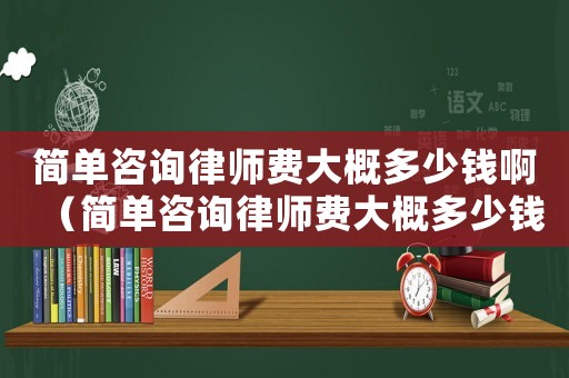 簡單咨詢律師費(fèi)大概多少錢啊（簡單咨詢律師費(fèi)大概多少錢）