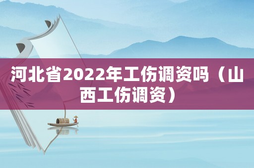 河北省2022年工傷調資嗎（山西工傷調資）