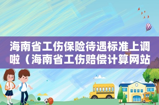 海南省工傷保險待遇標準上調(diào)啦（海南省工傷賠償計算網(wǎng)站）