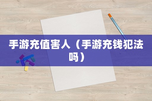 手游充值害人（手游充錢犯法嗎）