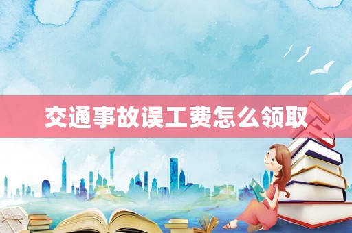 交通事故誤工費(fèi)怎么領(lǐng)取