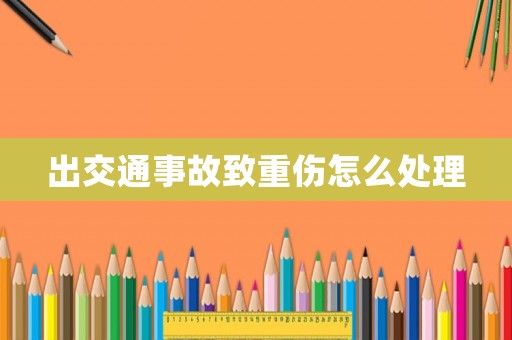 出交通事故致重傷怎么處理