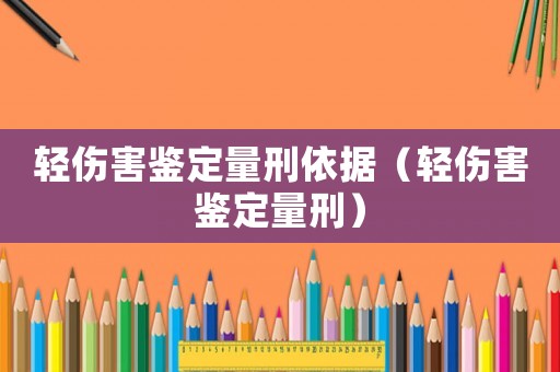 輕傷害鑒定量刑依據(jù)（輕傷害鑒定量刑）