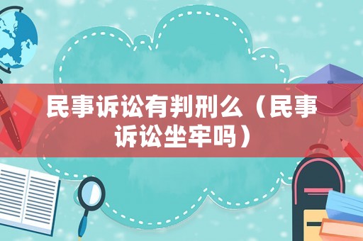 民事訴訟有判刑么（民事訴訟坐牢嗎）