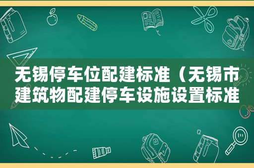 無錫停車位配建標準（無錫市建筑物配建停車設施設置標準與準則）