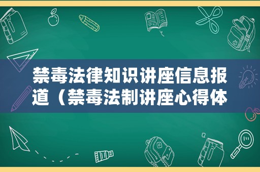 禁毒法律知識講座信息報道（禁毒法制講座心得體會）