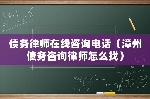 債務(wù)律師在線咨詢電話（漳州債務(wù)咨詢律師怎么找）