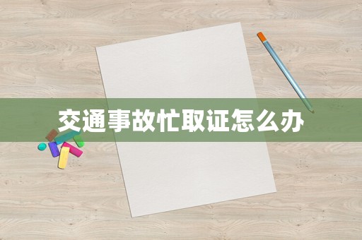 交通事故忙取證怎么辦