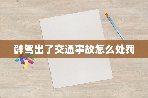 醉駕出了交通事故怎么處罰
