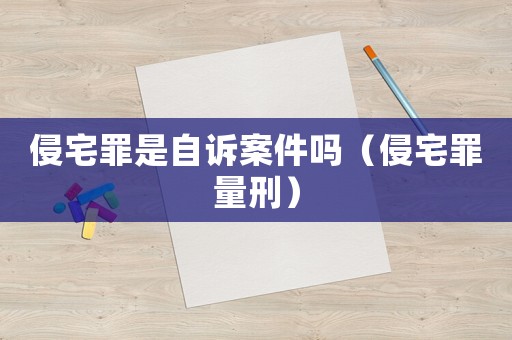 侵宅罪是自訴案件嗎（侵宅罪量刑）