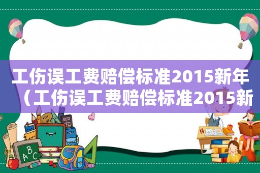 工傷誤工費(fèi)賠償標(biāo)準(zhǔn)2015新年（工傷誤工費(fèi)賠償標(biāo)準(zhǔn)2015新年）