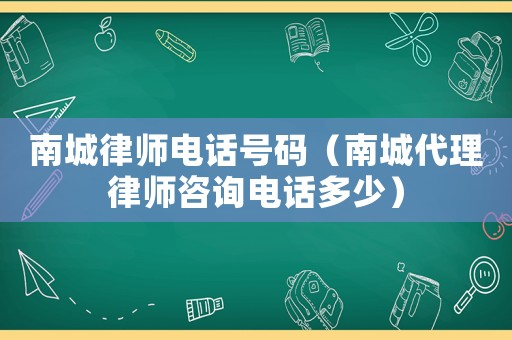 南城律師電話號碼（南城代理律師咨詢電話多少）