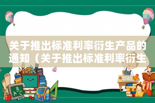 關于推出標準利率衍生產品的通知（關于推出標準利率衍生產品的通知）