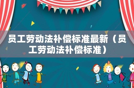 員工勞動法補償標準最新（員工勞動法補償標準）