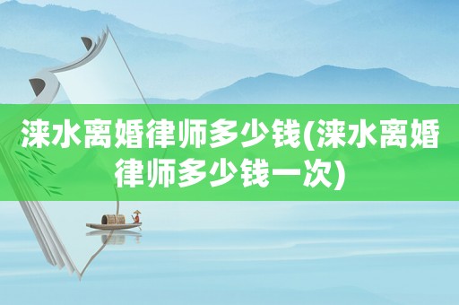 淶水離婚律師多少錢(淶水離婚律師多少錢一次)