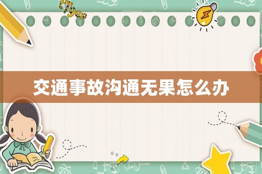 交通事故溝通無(wú)果怎么辦