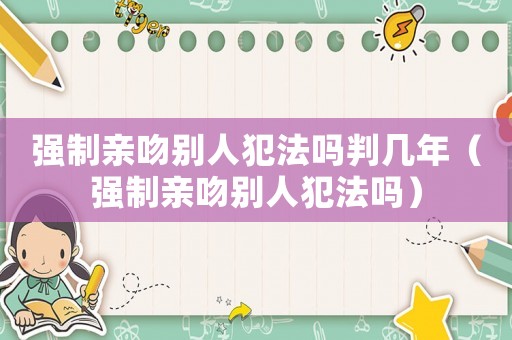 強制親吻別人犯法嗎判幾年（強制親吻別人犯法嗎）