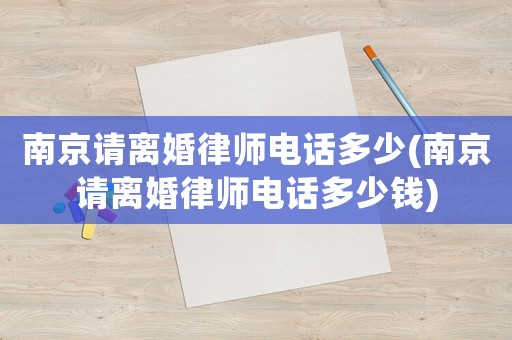 南京請離婚律師電話多少(南京請離婚律師電話多少錢)