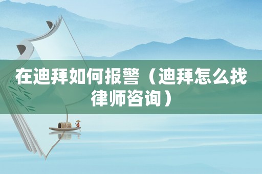 在迪拜如何報警（迪拜怎么找律師咨詢）