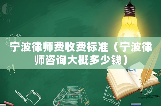 寧波律師費收費標準（寧波律師咨詢大概多少錢）