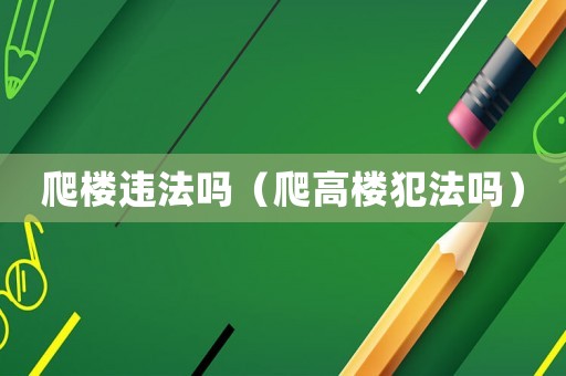 爬樓違法嗎（爬高樓犯法嗎）