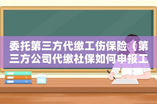 委托第三方代繳工傷保險（第三方公司代繳社保如何申報工傷）