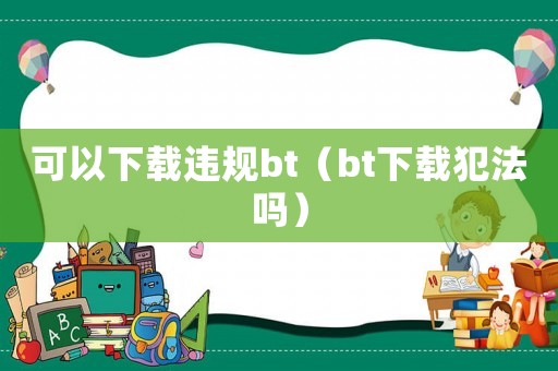 可以下載違規bt（bt下載犯法嗎）