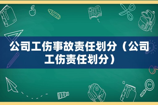 公司工傷事故責任劃分（公司工傷責任劃分）